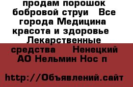 продам порошок бобровой струи - Все города Медицина, красота и здоровье » Лекарственные средства   . Ненецкий АО,Нельмин Нос п.